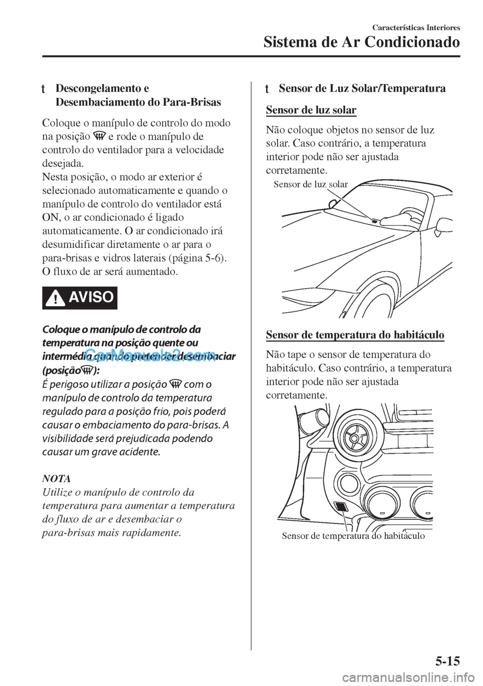 MAZDA MODEL MX-5 2018  Manual do proprietário (in Portuguese) tDescongelamento e
Desembaciamento do Para-Brisas
Coloque o manípulo de controlo do modo
na posição 
 e rode o manípulo de
controlo do ventilador para a velocidade
desejada.
Nesta posição, o mod