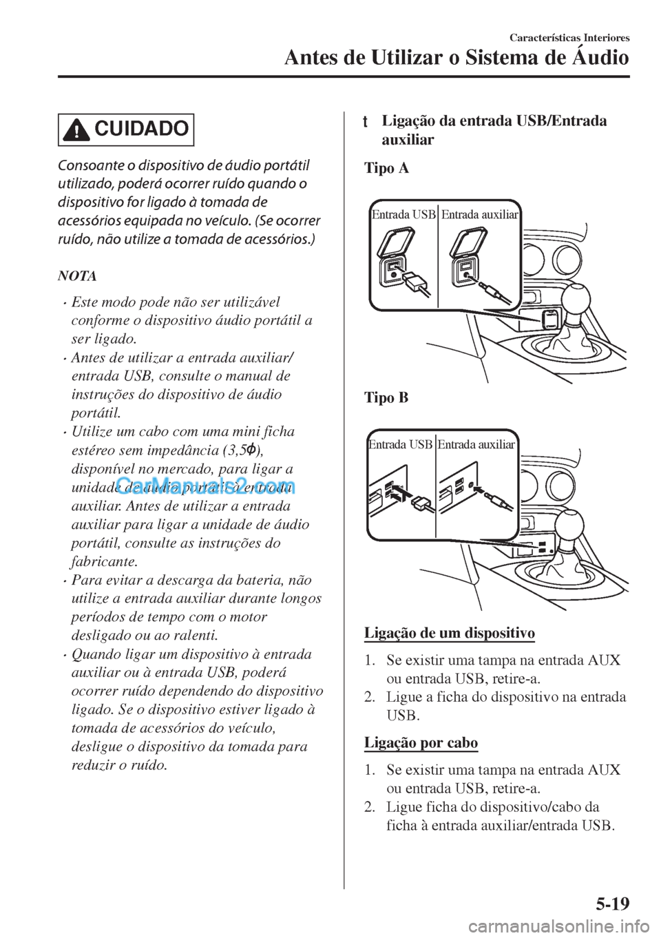 MAZDA MODEL MX-5 2018  Manual do proprietário (in Portuguese) CUIDADO
Consoante o dispositivo de áudio portátil
utilizado, poderá ocorrer ruído quando o
dispositivo for ligado à tomada de
acessórios equipada no veículo. (Se ocorrer
ruído, não utilize a 