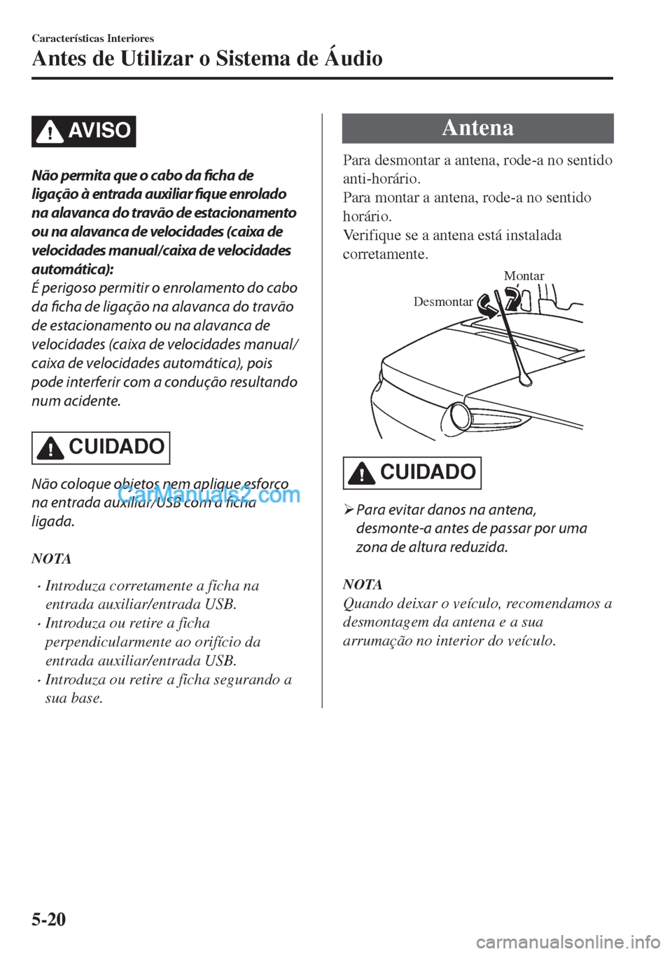 MAZDA MODEL MX-5 2018  Manual do proprietário (in Portuguese) AV I S O
Não permita que o cabo da ficha de
ligação à entrada auxiliar 
fique enrolado
na alavanca do travão de estacionamento
ou na alavanca de velocidades (caixa de
velocidades manual/caixa de 