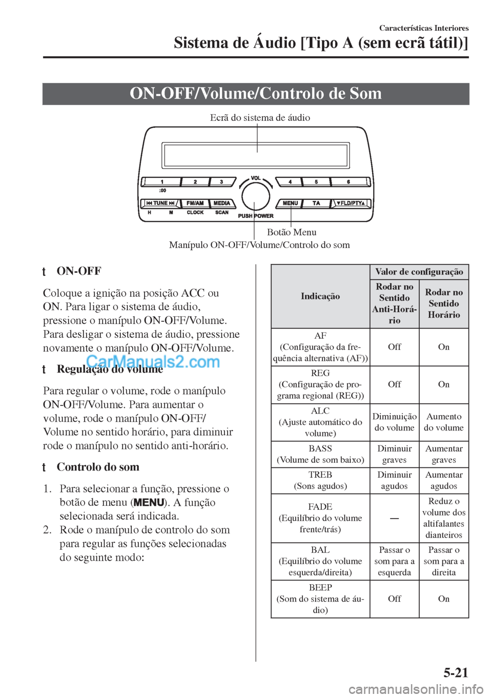 MAZDA MODEL MX-5 2018  Manual do proprietário (in Portuguese) ON-OFF/Volume/Controlo de Som
Manípulo ON-OFF/Volume/Controlo do som Botão Menu Ecrã do sistema de áudio
ttON-OFF
Coloque a ignição na posição ACC ou
ON. Para ligar o sistema de áudio,
pressi