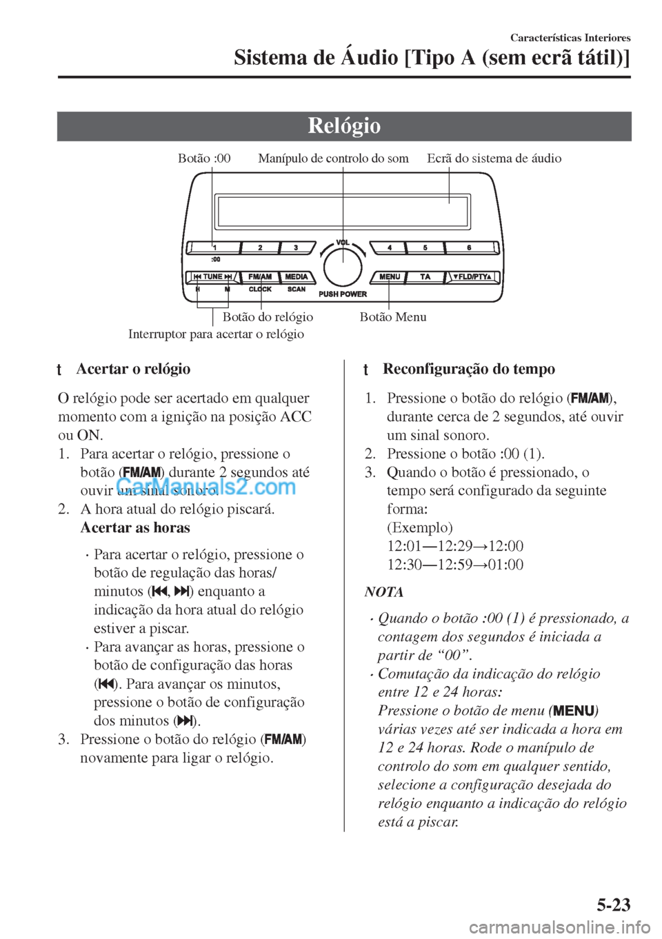 MAZDA MODEL MX-5 2018  Manual do proprietário (in Portuguese) Relógio
Ecrã do sistema de áudioManípulo de controlo do som
Interruptor para acertar o relógio
Botão :00
Botão Menu Botão do relógio
ttAcertar o relógio
O relógio pode ser acertado em qualq