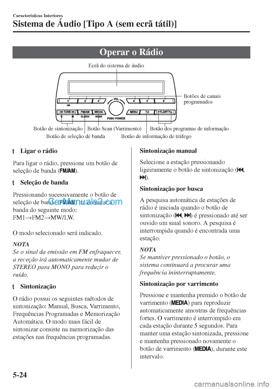 MAZDA MODEL MX-5 2018  Manual do proprietário (in Portuguese) Operar o Rádio
Botão de seleção de bandaBotão de informação de tráfego Botões de canais 
programados
Botão Scan (Varrimento)
Botão de sintonização Botão dos programas de informação Ecr