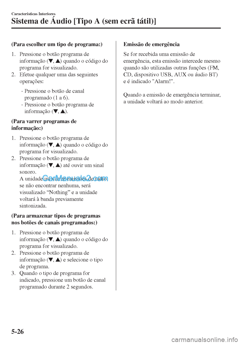 MAZDA MODEL MX-5 2018  Manual do proprietário (in Portuguese) (Para escolher um tipo de programa:)
1. Pressione o botão programa de
informação (
, ) quando o código do
programa for visualizado.
2. Efetue qualquer uma das seguintes
operações:
•Pressione o