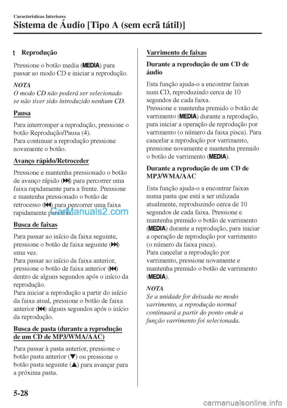 MAZDA MODEL MX-5 2018  Manual do proprietário (in Portuguese) tReprodução
Pressione o botão media () para
passar ao modo CD e iniciar a reprodução.
NOTA
O modo CD não poderá ser selecionado
se não tiver sido introduzido nenhum CD.
Pausa
Para interromper 