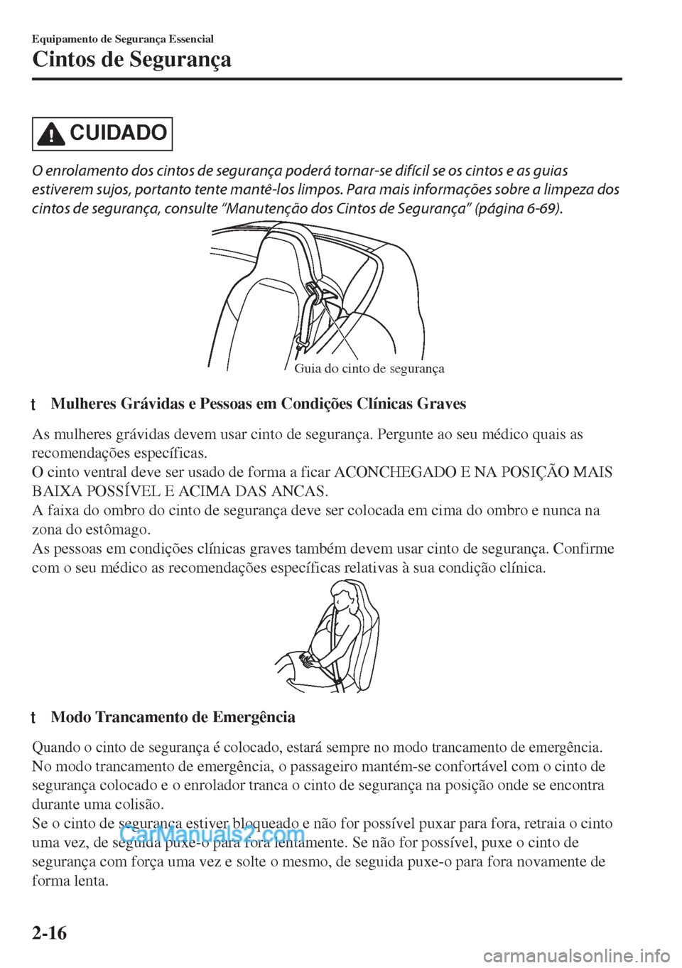 MAZDA MODEL MX-5 2018  Manual do proprietário (in Portuguese) CUIDADO
O enrolamento dos cintos de segurança poderá tornar-se difícil se os cintos e as guias
estiverem sujos, portanto tente mantê-los limpos. Para mais informações sobre a limpeza dos
cintos 