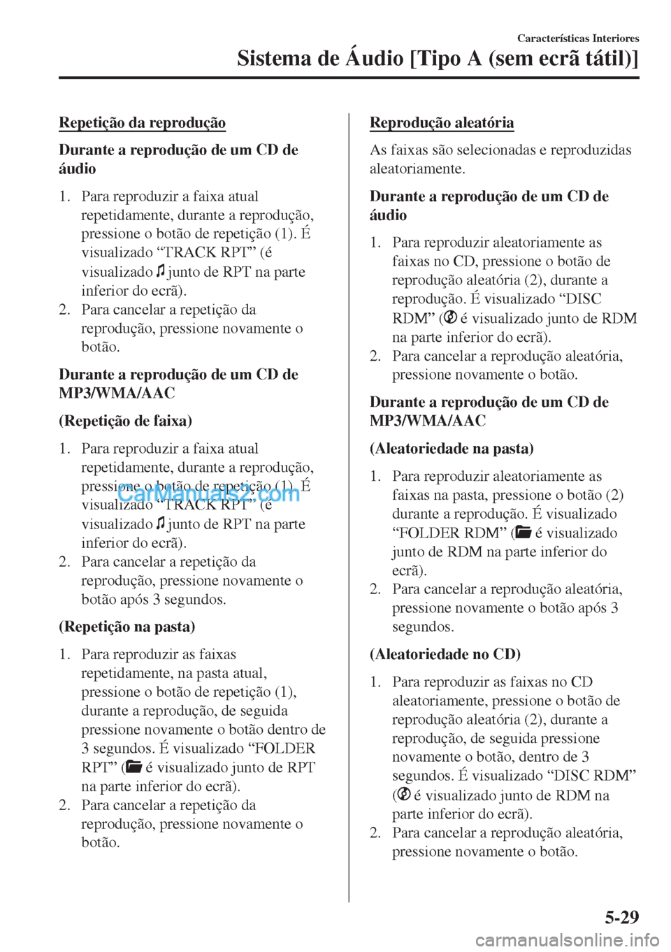 MAZDA MODEL MX-5 2018  Manual do proprietário (in Portuguese) Repetição da reprodução
Durante a reprodução de um CD de
áudio
1. Para reproduzir a faixa atual
repetidamente, durante a reprodução,
pressione o botão de repetição (1). É
visualizado “T