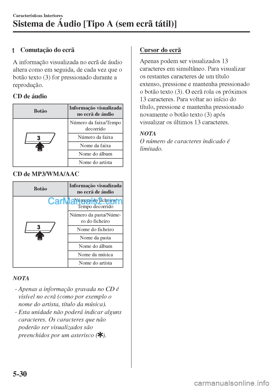MAZDA MODEL MX-5 2018  Manual do proprietário (in Portuguese) tComutação do ecrã
A informação visualizada no ecrã de áudio
altera como em seguida, de cada vez que o
botão texto (3) for pressionado durante a
reprodução.
CD de áudio
BotãoInformação v
