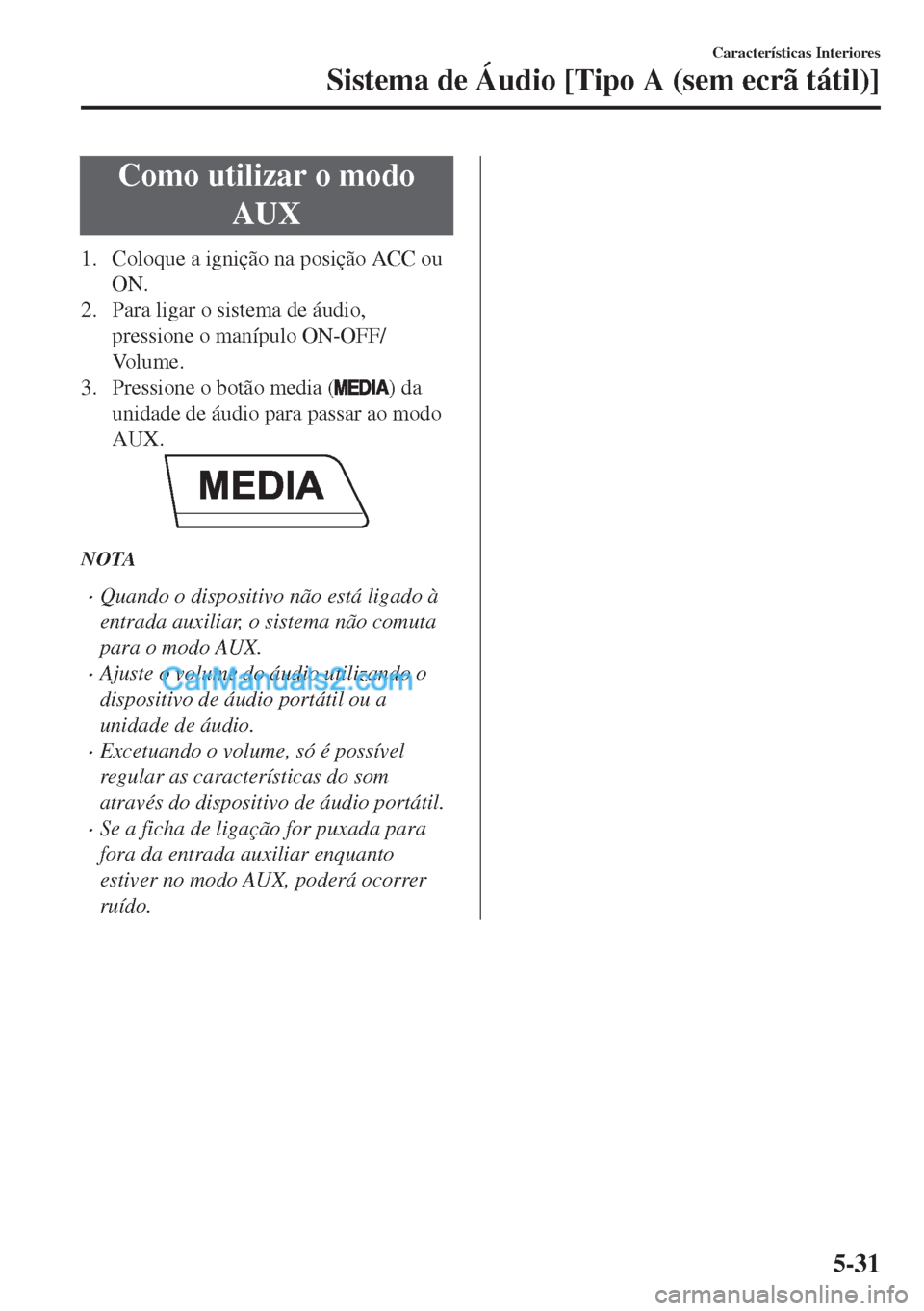 MAZDA MODEL MX-5 2018  Manual do proprietário (in Portuguese) Como utilizar o modo
AUX
1. Coloque a ignição na posição ACC ou
ON.
2. Para ligar o sistema de áudio,
pressione o manípulo ON-OFF/
Vo l u m e .
3. Pressione o botão media (
) da
unidade de áud