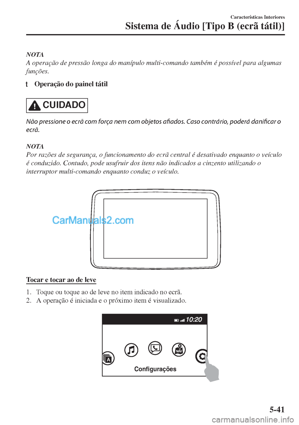 MAZDA MODEL MX-5 2018  Manual do proprietário (in Portuguese) NOTA
A operação de pressão longa do manípulo multi-comando também é possível para algumas
funções.
tOperação do painel tátil
CUIDADO
Não pressione o ecrã com força nem com objetos afiad