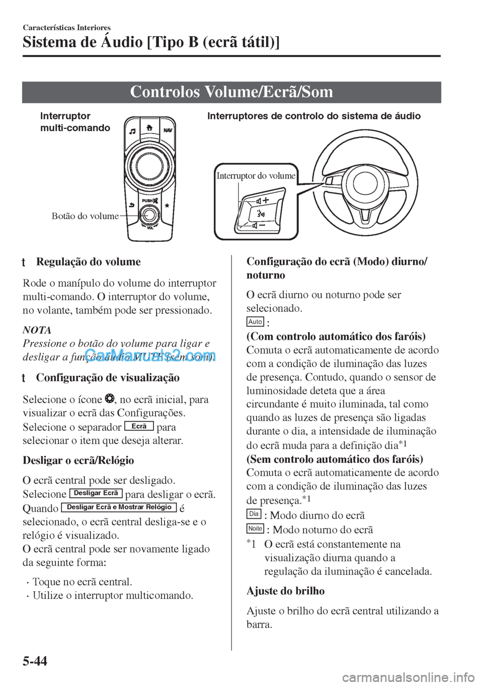 MAZDA MODEL MX-5 2018  Manual do proprietário (in Portuguese) Controlos Volume/Ecrã/Som
Botão do volume Interruptor 
multi-comandoInterruptores de controlo do sistema de áudio
Interruptor do volume
ttRegulação do volume
Rode o manípulo do volume do interru