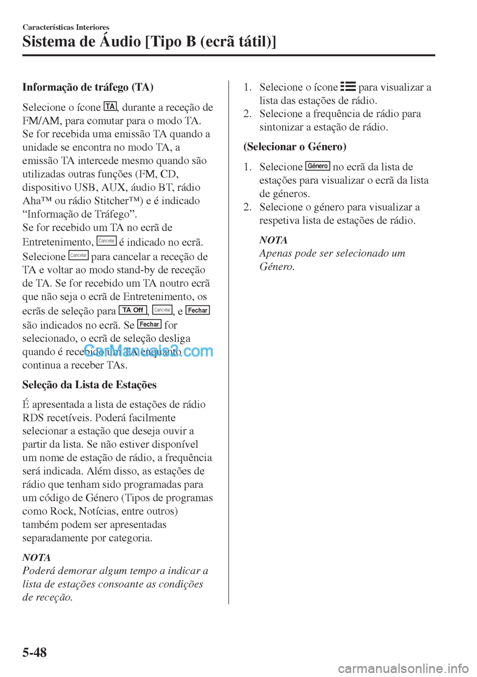 MAZDA MODEL MX-5 2018  Manual do proprietário (in Portuguese) Informação de tráfego (TA)
Selecione o ícone 
TA, durante a receção de
FM/AM, para comutar para o modo TA.
Se for recebida uma emissão TA quando a
unidade se encontra no modo TA, a
emissão TA 