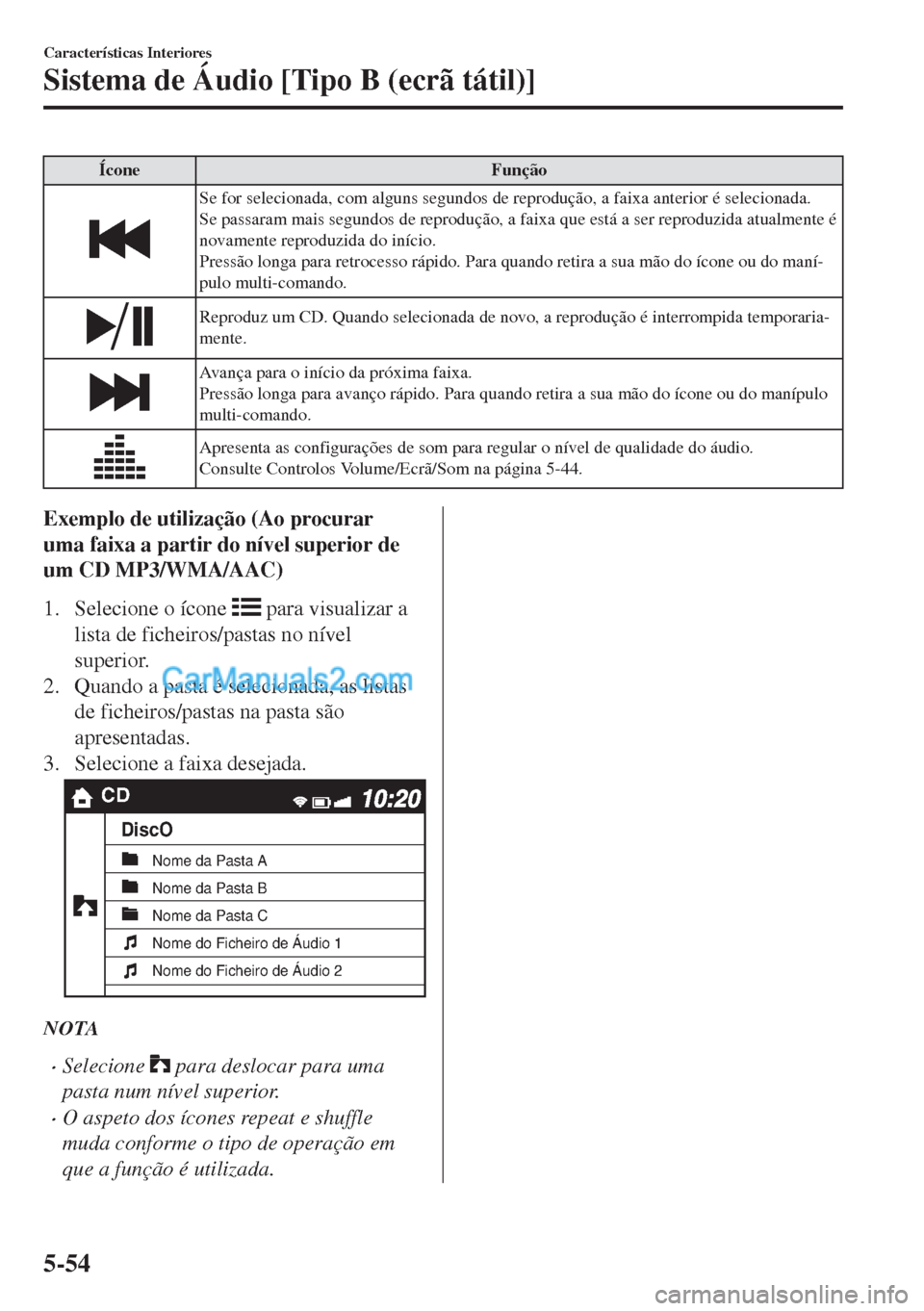 MAZDA MODEL MX-5 2018  Manual do proprietário (in Portuguese) Ícone Função
Se for selecionada, com alguns segundos de reprodução, a faixa anterior é selecionada.
Se passaram mais segundos de reprodução, a faixa que está a ser reproduzida atualmente é
n