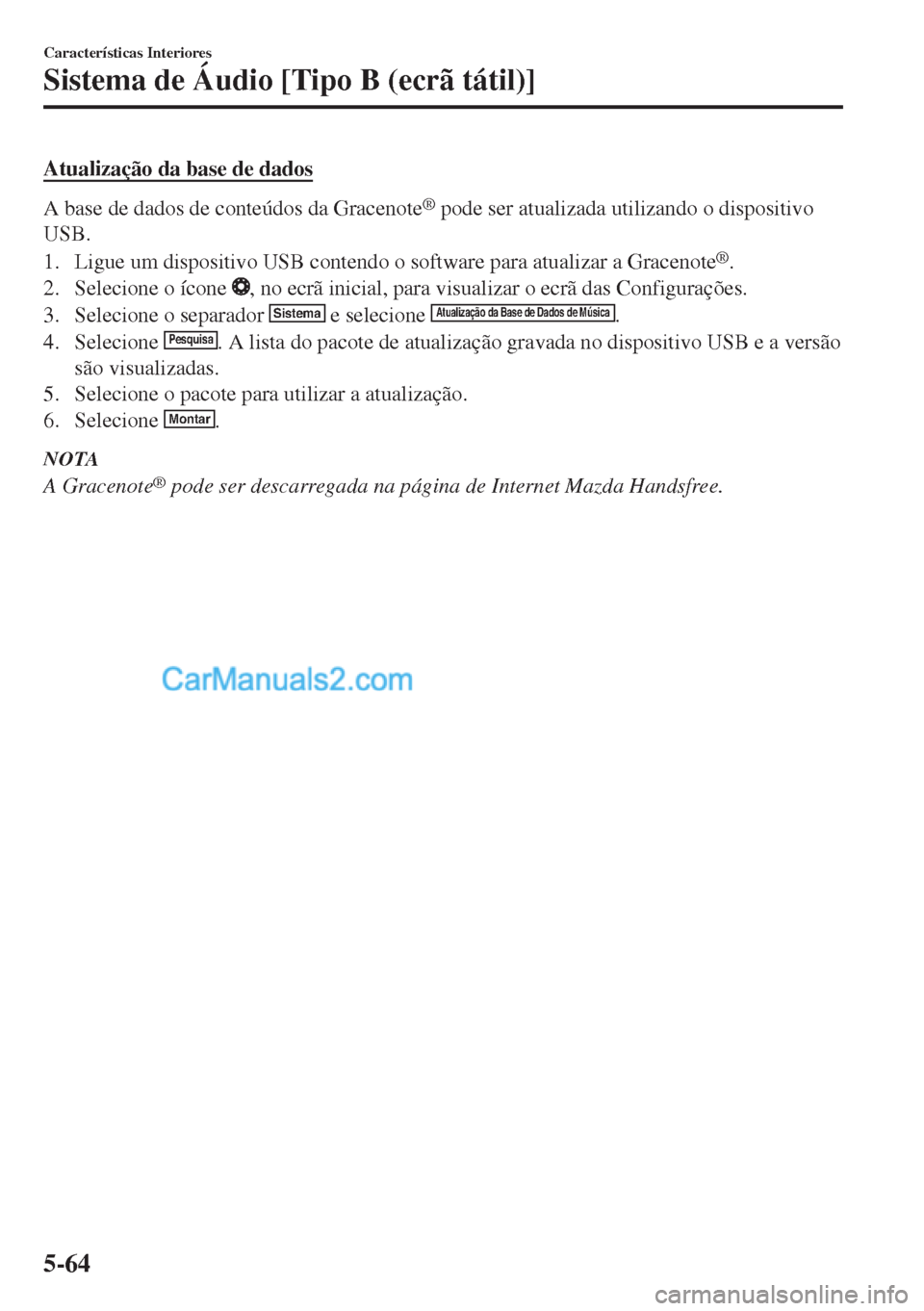MAZDA MODEL MX-5 2018  Manual do proprietário (in Portuguese) Atualização da base de dados
A base de dados de conteúdos da Gracenote® pode ser atualizada utilizando o dispositivo
USB.
1. Ligue um dispositivo USB contendo o software para atualizar a Gracenote