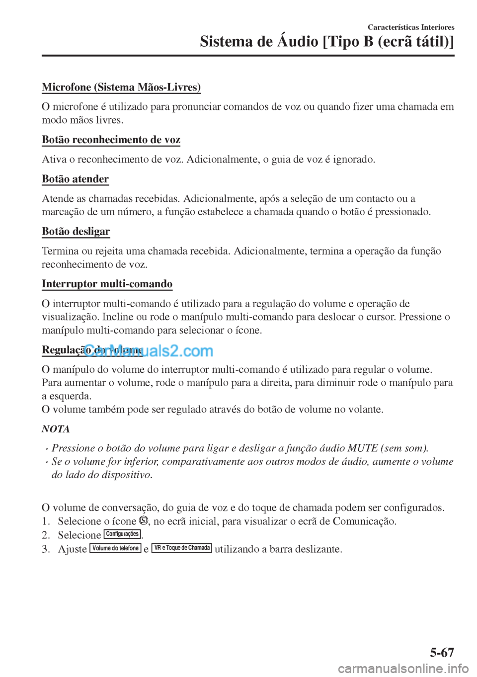 MAZDA MODEL MX-5 2018  Manual do proprietário (in Portuguese) Microfone (Sistema Mãos-Livres)
O microfone é utilizado para pronunciar comandos de voz ou quando fizer uma chamada em
modo mãos livres.
Botão reconhecimento de voz
Ativa o reconhecimento de voz. 