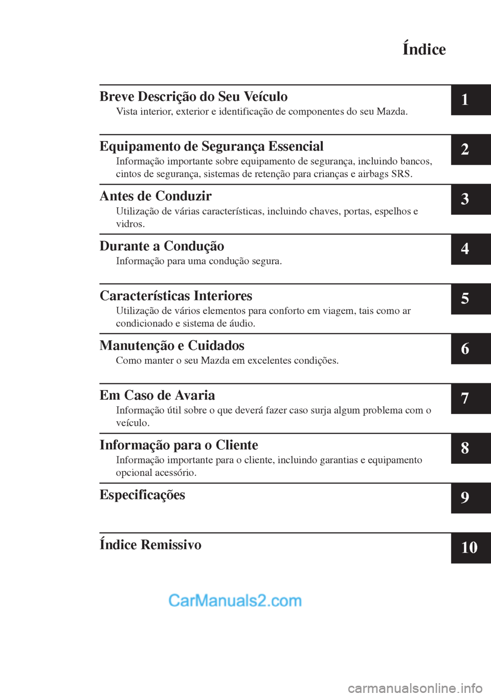 MAZDA MODEL MX-5 2018  Manual do proprietário (in Portuguese) Índice
Breve Descrição do Seu Veículo
Vista interior, exterior e identificação de componentes do seu Mazda.1
Equipamento de Segurança Essencial
Informação importante sobre equipamento de segu