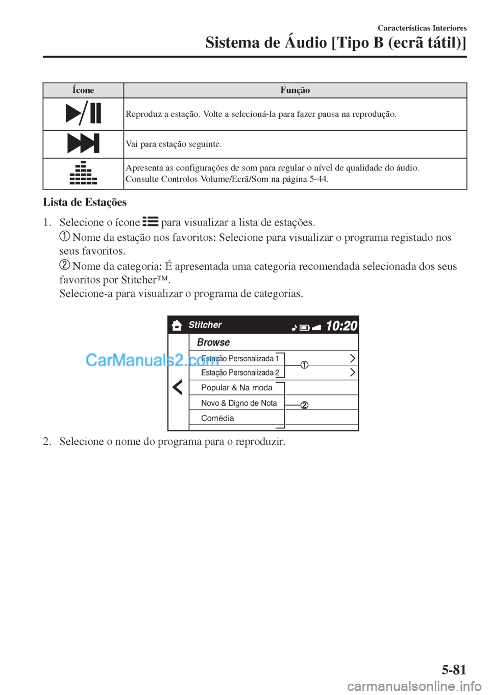 MAZDA MODEL MX-5 2018  Manual do proprietário (in Portuguese) Ícone Função
Reproduz a estação. Volte a selecioná-la para fazer pausa na reprodução.
Vai para estação seguinte.
Apresenta as configurações de som para regular o nível de qualidade do áu