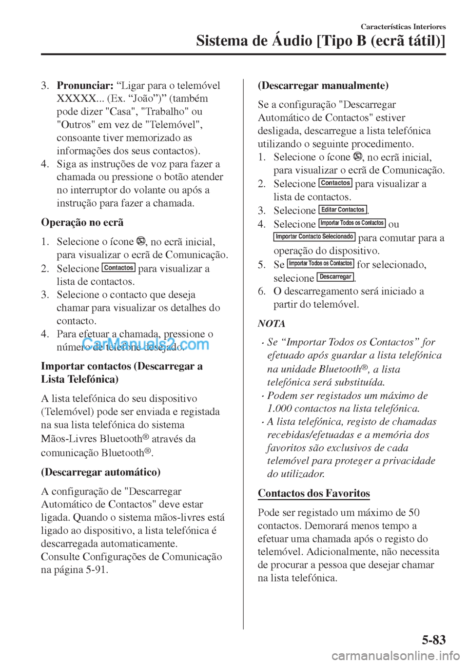 MAZDA MODEL MX-5 2018  Manual do proprietário (in Portuguese) 3.Pronunciar: “Ligar para o telemóvel
XXXXX... (Ex. “João”)” (também
pode dizer "Casa", "Trabalho" ou
"Outros" em vez de "Telemóvel",
consoante tiver memorizado as
informações dos seus c