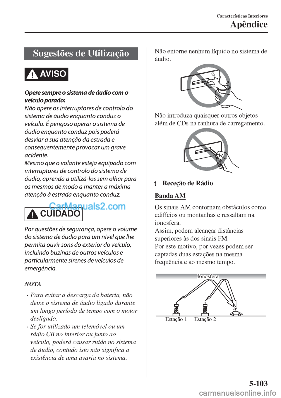 MAZDA MODEL MX-5 2018  Manual do proprietário (in Portuguese) Sugestões de Utilização
AV I S O
Opere sempre o sistema de áudio com o
veículo parado:
Não opere os interruptores de controlo do
sistema de áudio enquanto conduz o
veículo. É perigoso operar 