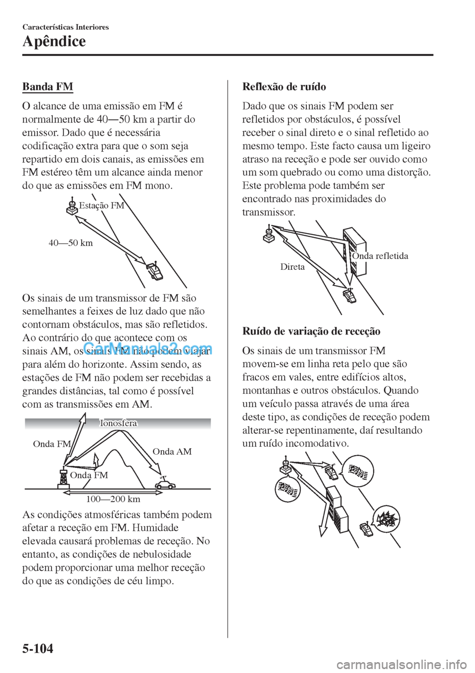 MAZDA MODEL MX-5 2018  Manual do proprietário (in Portuguese) Banda FM
O alcance de uma emissão em FM é
normalmente de 40Š50 km a partir do
emissor. Dado que é necessária
codificação extra para que o som seja
repartido em dois canais, as emissões em
FM 