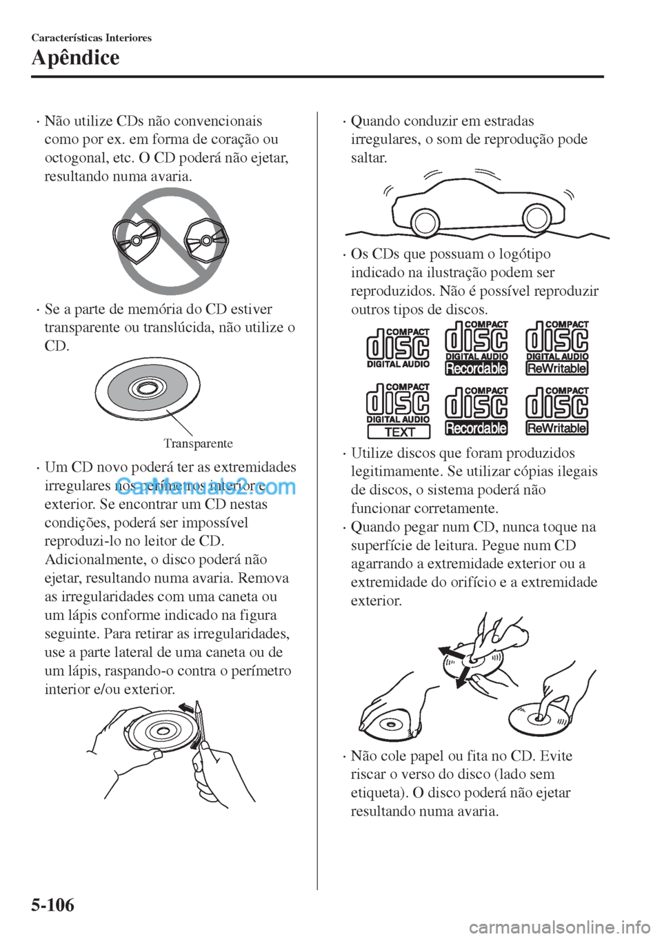 MAZDA MODEL MX-5 2018  Manual do proprietário (in Portuguese) •Não utilize CDs não convencionais
como por ex. em forma de coração ou
octogonal, etc. O CD poderá não ejetar,
resultando numa avaria.
•Se a parte de memória do CD estiver
transparente ou t