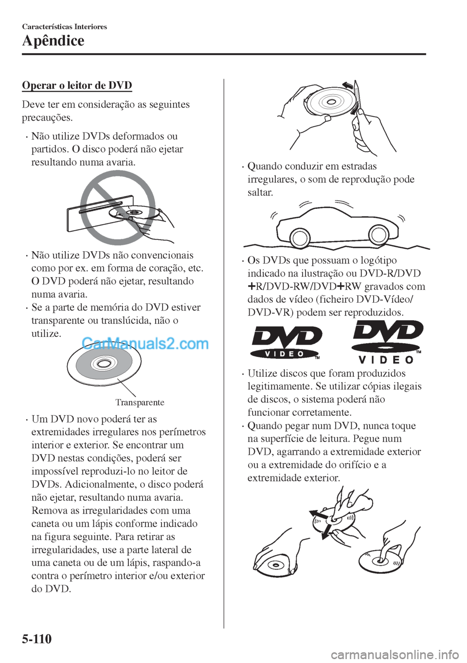 MAZDA MODEL MX-5 2018  Manual do proprietário (in Portuguese) Operar o leitor de DVD
Deve ter em consideração as seguintes
precauções.
•Não utilize DVDs deformados ou
partidos. O disco poderá não ejetar
resultando numa avaria.
•Não utilize DVDs não 