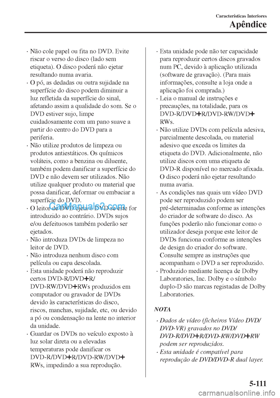 MAZDA MODEL MX-5 2018  Manual do proprietário (in Portuguese) •Não cole papel ou fita no DVD. Evite
riscar o verso do disco (lado sem
etiqueta). O disco poderá não ejetar
resultando numa avaria.
•O pó, as dedadas ou outra sujidade na
superfície do disco
