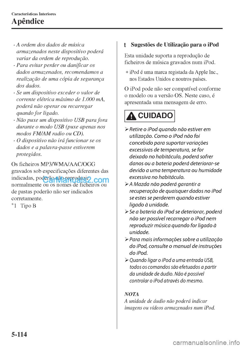 MAZDA MODEL MX-5 2018  Manual do proprietário (in Portuguese) •A ordem dos dados de música
armazenados neste dispositivo poderá
variar da ordem de reprodução.
•Para evitar perder ou danificar os
dados armazenados, recomendamos a
realização de uma cópi