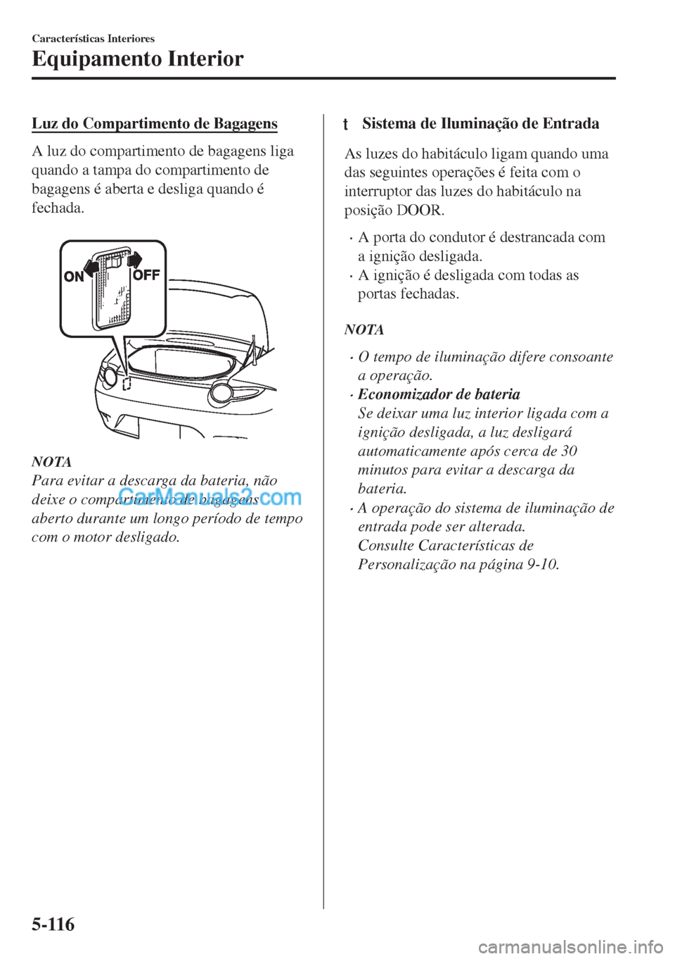 MAZDA MODEL MX-5 2018  Manual do proprietário (in Portuguese) Luz do Compartimento de Bagagens
A luz do compartimento de bagagens liga
quando a tampa do compartimento de
bagagens é aberta e desliga quando é
fechada.
 
NOTA
Para evitar a descarga da bateria, n