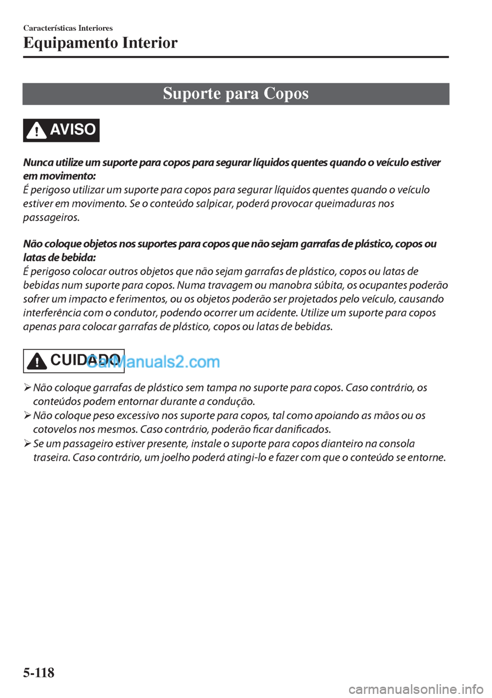 MAZDA MODEL MX-5 2018  Manual do proprietário (in Portuguese) Suporte para Copos
AV I S O
Nunca utilize um suporte para copos para segurar líquidos quentes quando o veículo estiver
em movimento:
É perigoso utilizar um suporte para copos para segurar líquidos