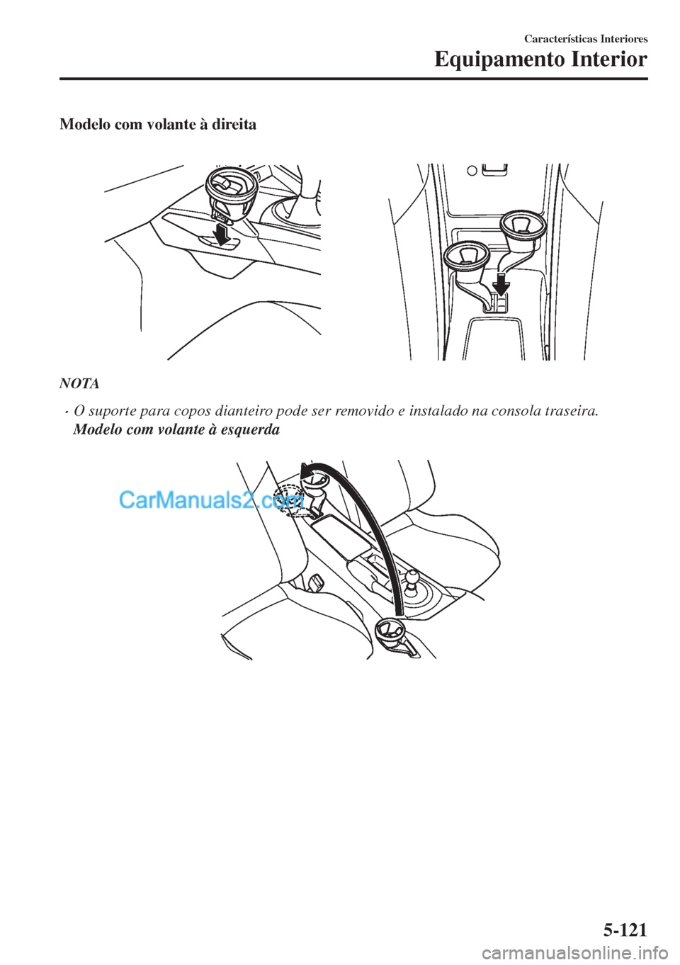MAZDA MODEL MX-5 2018  Manual do proprietário (in Portuguese) Modelo com volante à direita
 
NOTA
•O suporte para copos dianteiro pode ser removido e instalado na consola traseira.
Modelo com volante à esquerda
 
Características Interiores
Equipamento Inter