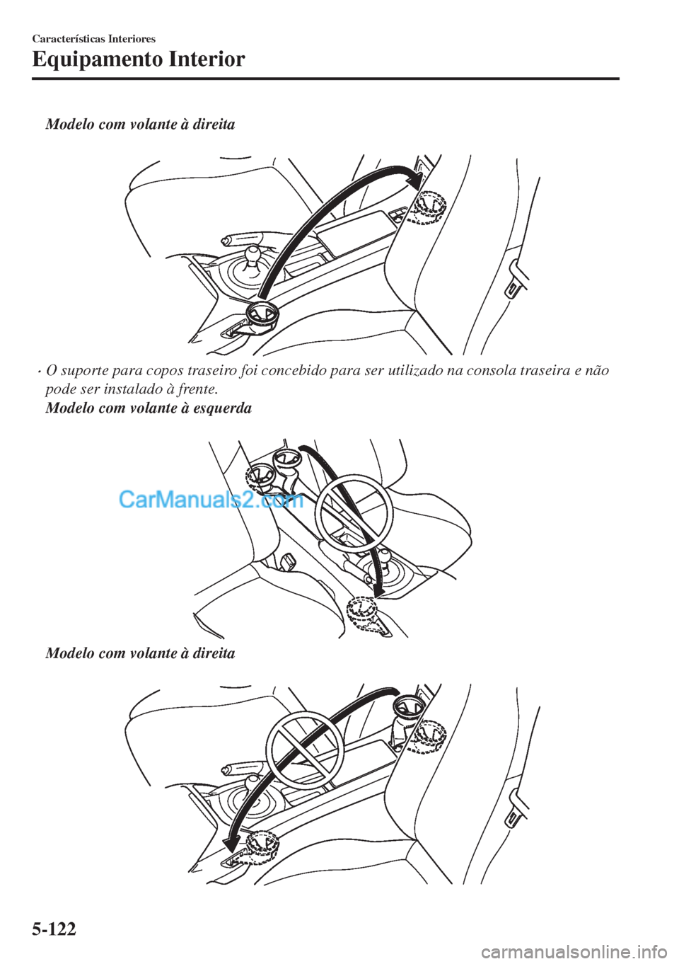 MAZDA MODEL MX-5 2018  Manual do proprietário (in Portuguese) Modelo com volante à direita
 
•O suporte para copos traseiro foi concebido para ser utilizado na consola traseira e não
pode ser instalado à frente.
Modelo com volante à esquerda
 
Modelo com v