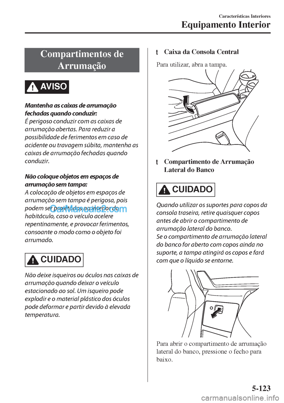 MAZDA MODEL MX-5 2018  Manual do proprietário (in Portuguese) Compartimentos de
Arrumação
AV I S O
Mantenha as caixas de arrumação
fechadas quando conduzir:
É perigoso conduzir com as caixas de
arrumação abertas. Para reduzir a
possibilidade de ferimentos