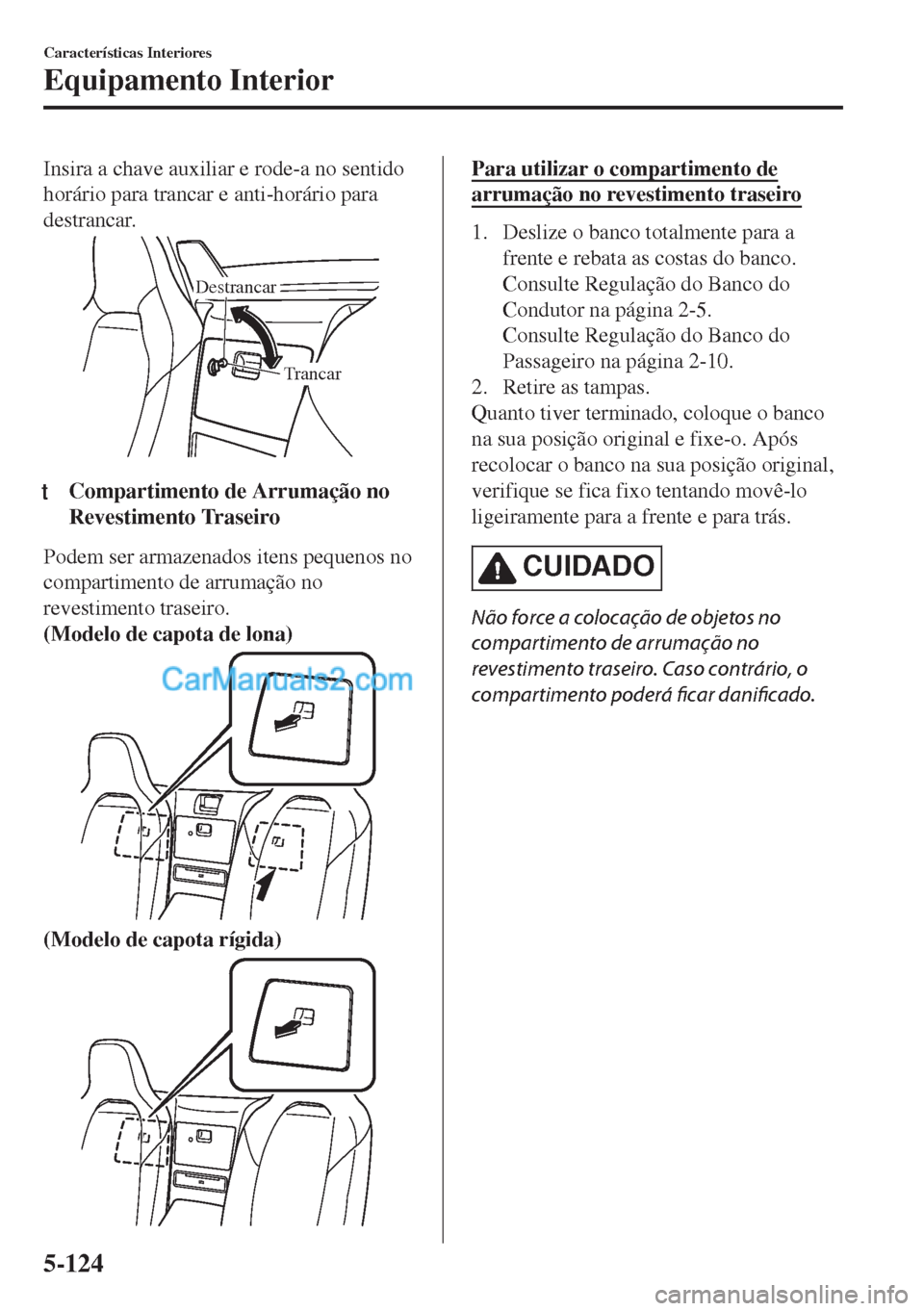 MAZDA MODEL MX-5 2018  Manual do proprietário (in Portuguese) Insira a chave auxiliar e rode-a no sentido
horário para trancar e anti-horário para
destrancar.
Trancar Destrancar
ttCompartimento de Arrumação no
Revestimento Traseiro
Podem ser armazenados iten