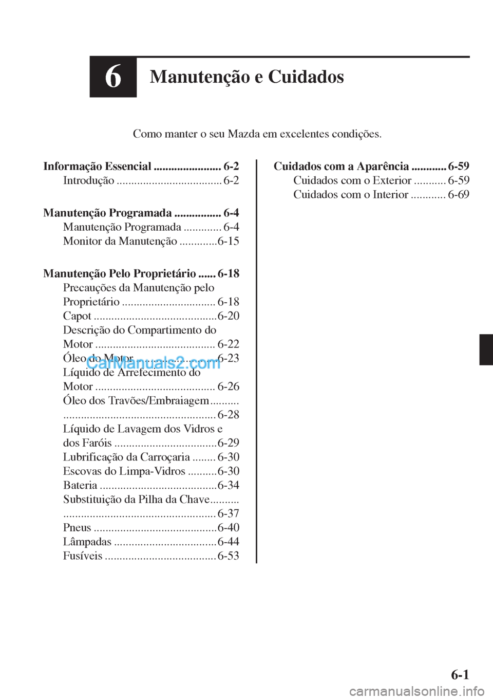 MAZDA MODEL MX-5 2018  Manual do proprietário (in Portuguese) 6Manutenção e Cuidados
Como manter o seu Mazda em excelentes condições.
Informação Essencial ....................... 6-2
Introdução .................................... 6-2
Manutenção Progra