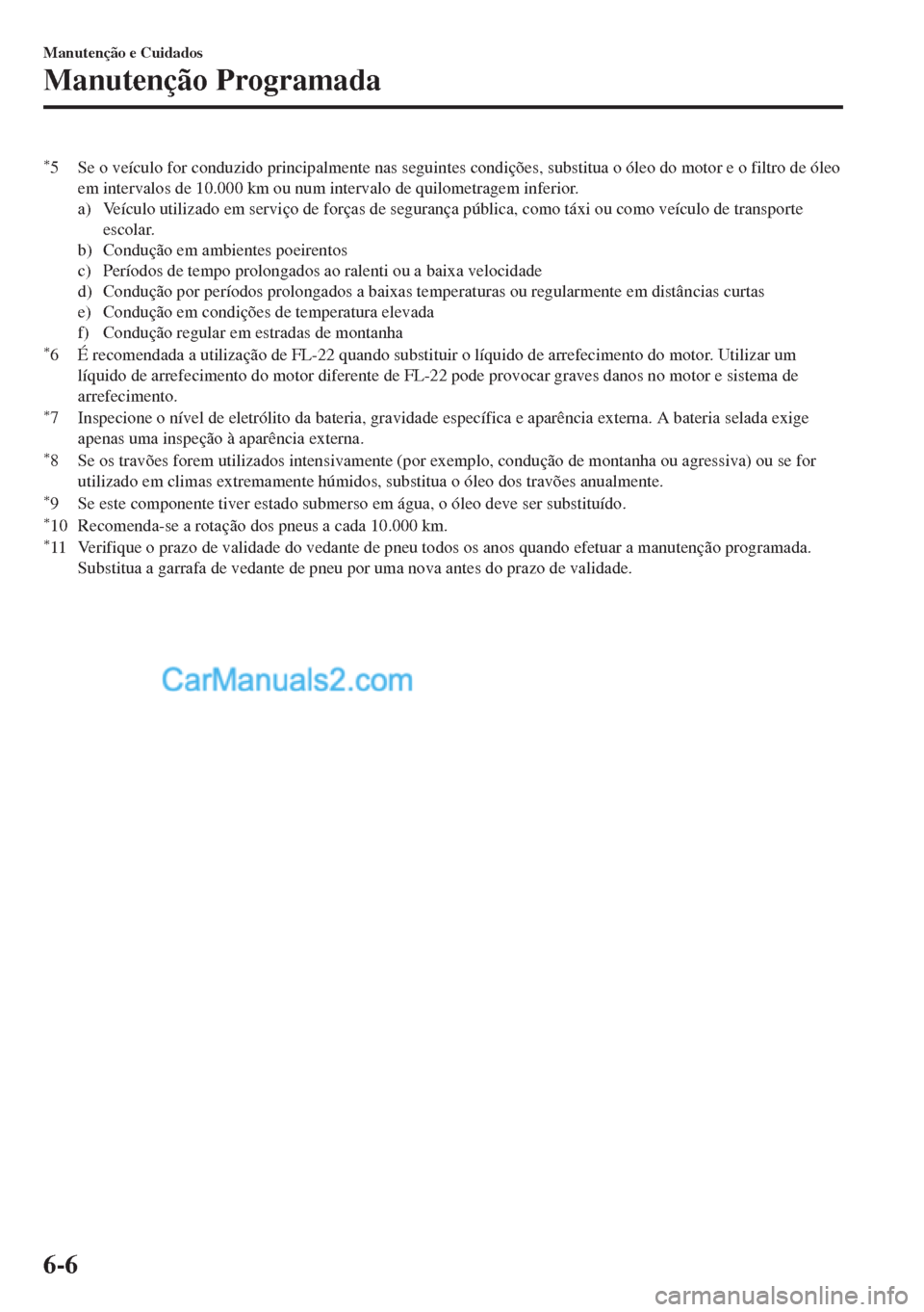 MAZDA MODEL MX-5 2018  Manual do proprietário (in Portuguese) *5 Se o veículo for conduzido principalmente nas seguintes condições, substitua o óleo do motor e o filtro de óleo
em intervalos de 10.000 km ou num intervalo de quilometragem inferior.
a) Veícu