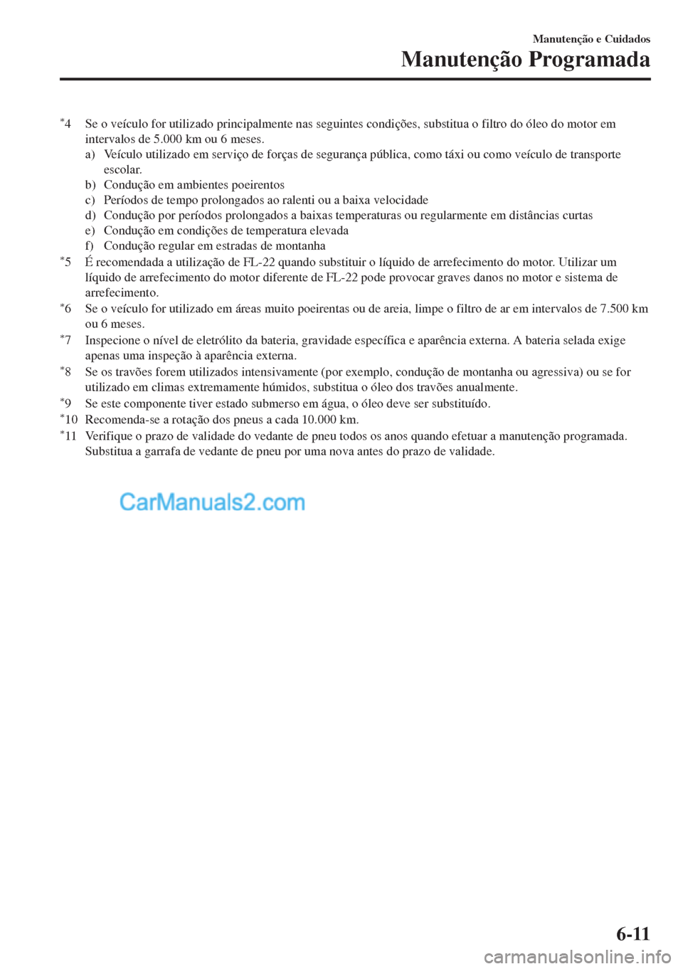 MAZDA MODEL MX-5 2018  Manual do proprietário (in Portuguese) *4 Se o veículo for utilizado principalmente nas seguintes condições, substitua o filtro do óleo do motor em
intervalos de 5.000 km ou 6 meses.
a) Veículo utilizado em serviço de forças de segu