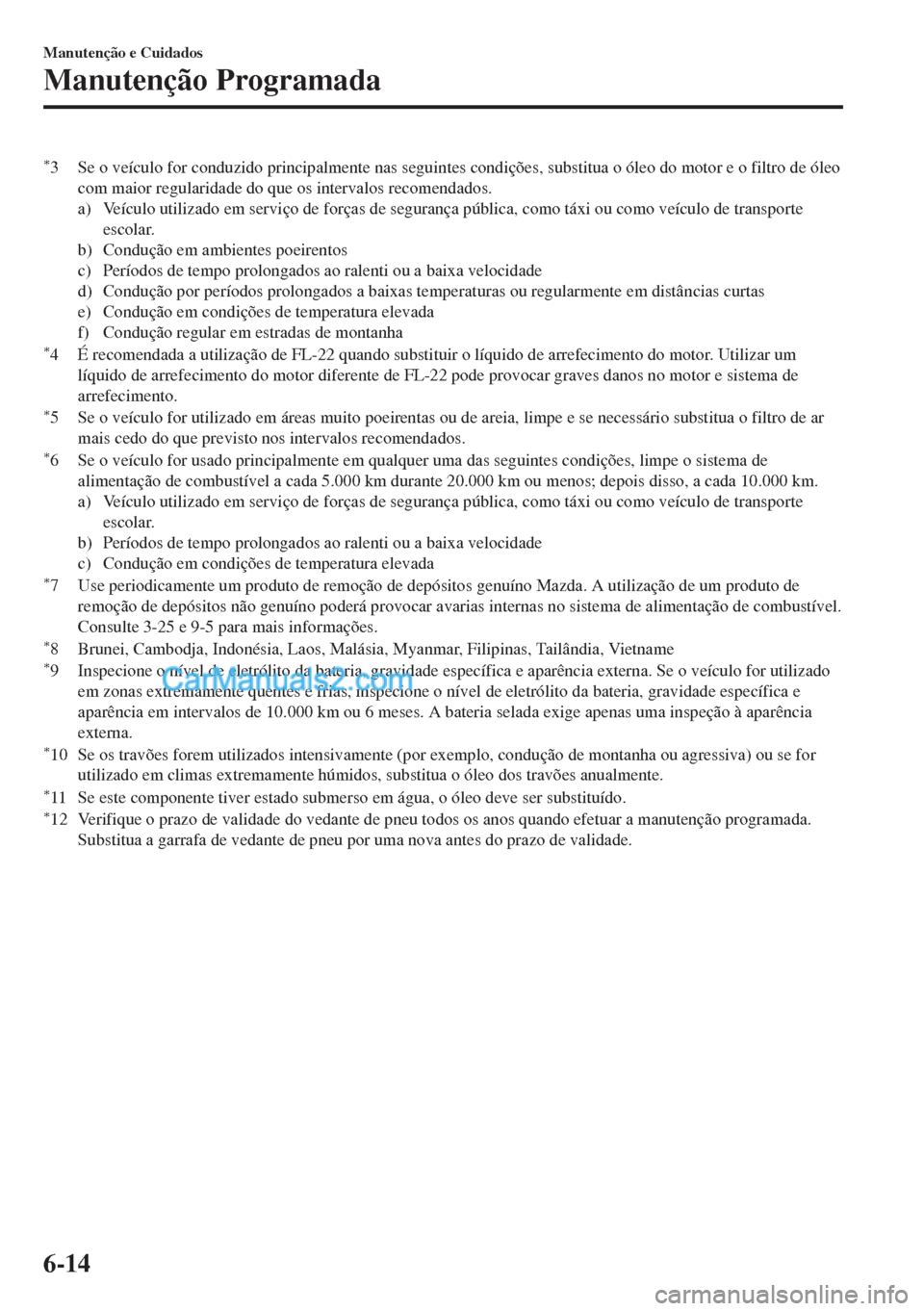 MAZDA MODEL MX-5 2018  Manual do proprietário (in Portuguese) *3 Se o veículo for conduzido principalmente nas seguintes condições, substitua o óleo do motor e o filtro de óleo
com maior regularidade do que os intervalos recomendados.
a) Veículo utilizado 