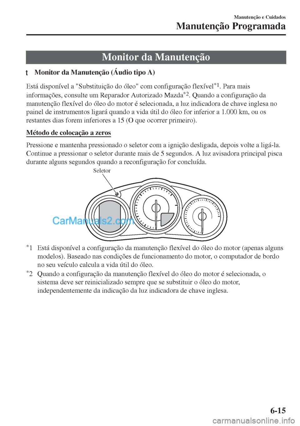 MAZDA MODEL MX-5 2018  Manual do proprietário (in Portuguese) Monitor da Manutenção
tMonitor da Manutenção (Áudio tipo A)
Está disponível a "Substituição do óleo" com configuração flexível*1. Para mais
informações, consulte um Reparador Autorizado