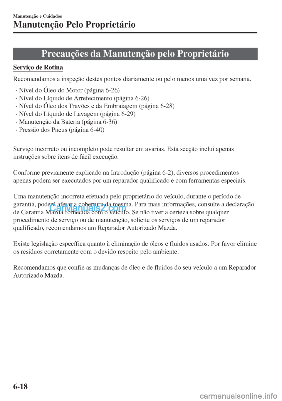 MAZDA MODEL MX-5 2018  Manual do proprietário (in Portuguese) Precauções da Manutenção pelo Proprietário
Serviço de Rotina
Recomendamos a inspeção destes pontos diariamente ou pelo menos uma vez por semana.
•Nível do Óleo do Motor (página 6-26)
•N