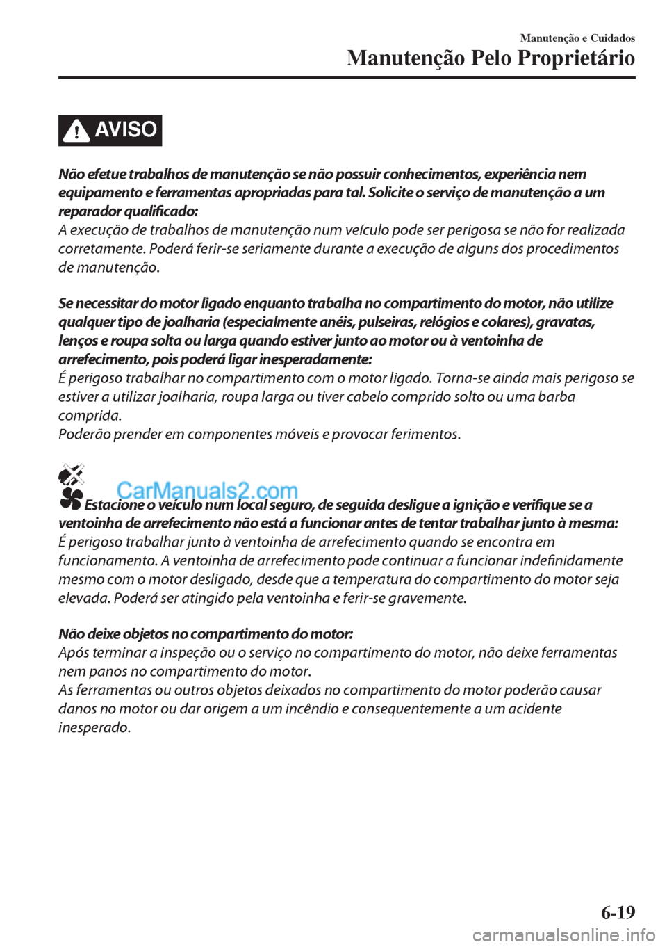 MAZDA MODEL MX-5 2018  Manual do proprietário (in Portuguese) AV I S O
Não efetue trabalhos de manutenção se não possuir conhecimentos, experiência nem
equipamento e ferramentas apropriadas para tal. Solicite o serviço de manutenção a um
reparador qualif