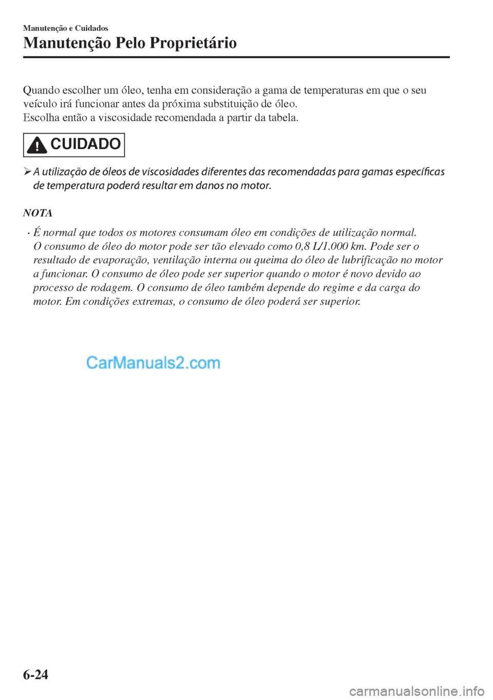 MAZDA MODEL MX-5 2018  Manual do proprietário (in Portuguese) Quando escolher um óleo, tenha em consideração a gama de temperaturas em que o seu
veículo irá funcionar antes da próxima substituição de óleo.
Escolha então a viscosidade recomendada a part