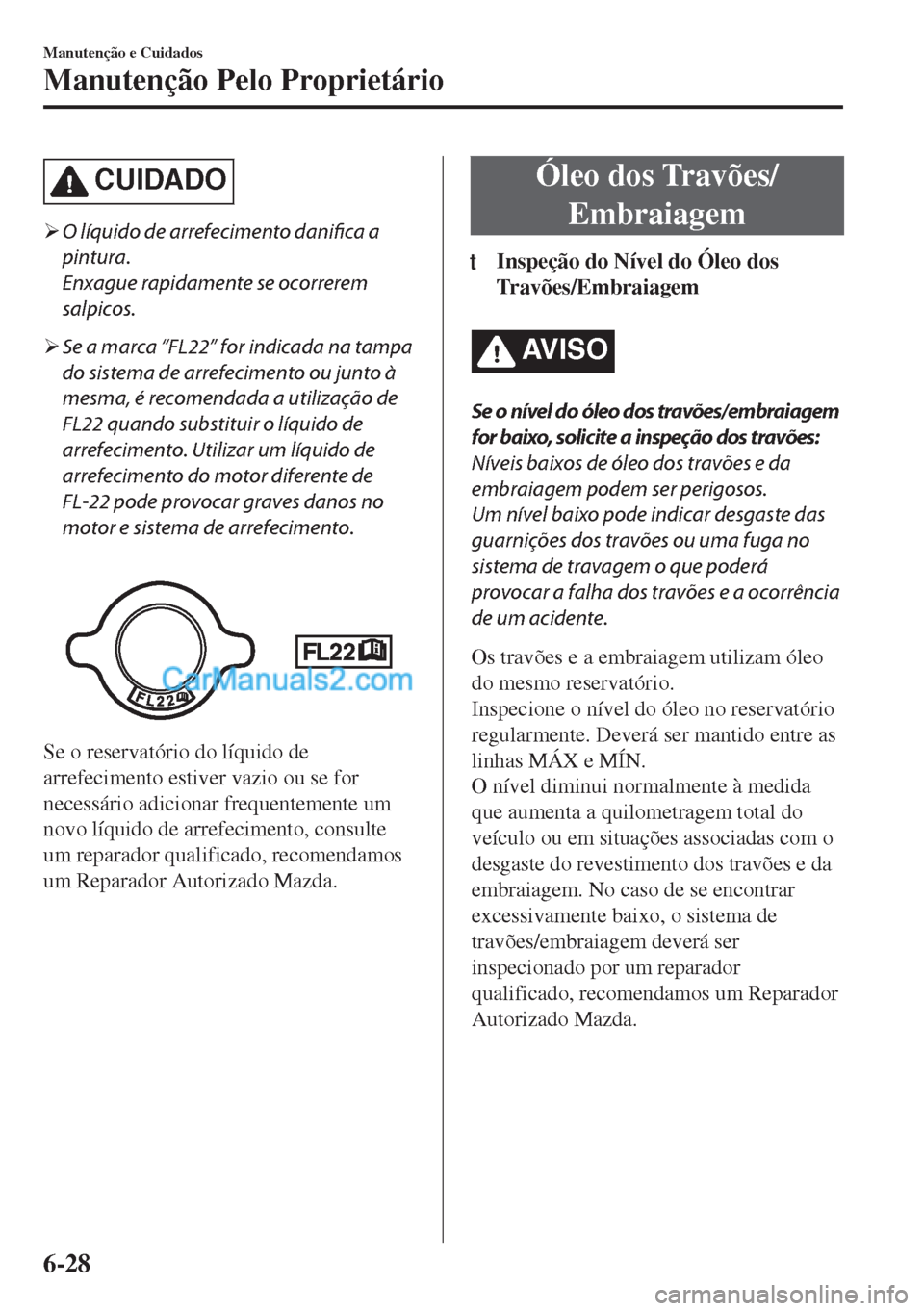 MAZDA MODEL MX-5 2018  Manual do proprietário (in Portuguese) CUIDADO
�¾O líquido de arrefecimento danifica a
pintura.
Enxague rapidamente se ocorrerem
salpicos.
�¾Se a marca “FL22” for indicada na tampa
do sistema de arrefecimento ou junto à
mesma, é r
