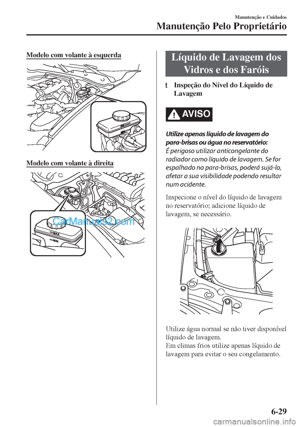 MAZDA MODEL MX-5 2018  Manual do proprietário (in Portuguese) Modelo com volante à esquerda
Modelo com volante à direita
Líquido de Lavagem dos
Vidros e dos Faróis
ttInspeção do Nível do Líquido de
Lavagem
AV I S O
Utilize apenas líquido de lavagem do
p