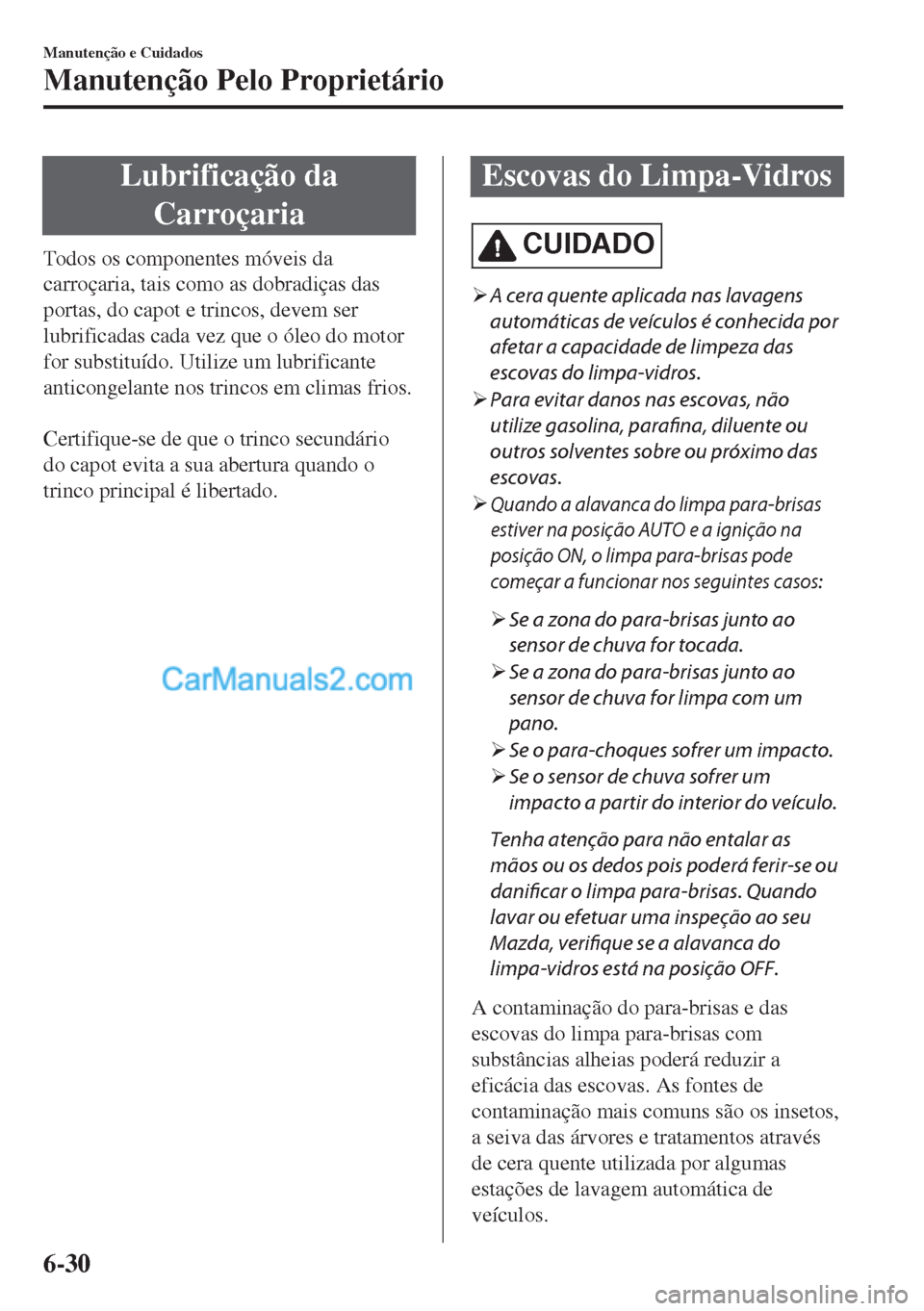 MAZDA MODEL MX-5 2018  Manual do proprietário (in Portuguese) Lubrificação da
Carroçaria
Todos os componentes móveis da
carroçaria, tais como as dobradiças das
portas, do capot e trincos, devem ser
lubrificadas cada vez que o óleo do motor
for substituíd
