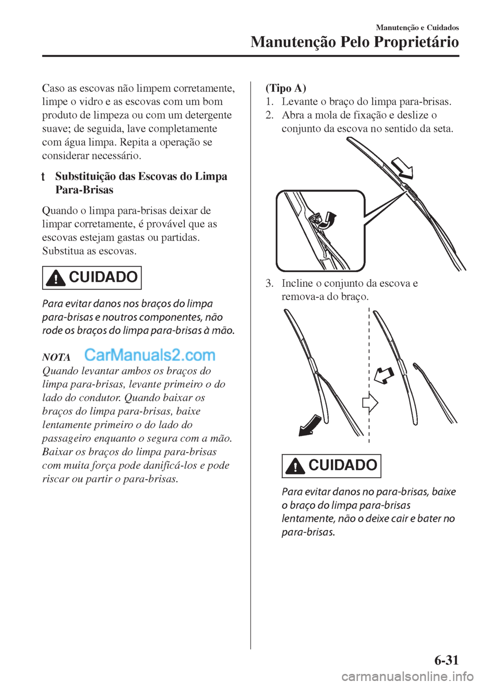 MAZDA MODEL MX-5 2018  Manual do proprietário (in Portuguese) Caso as escovas não limpem corretamente,
limpe o vidro e as escovas com um bom
produto de limpeza ou com um detergente
suave; de seguida, lave completamente
com água limpa. Repita a operação se
co