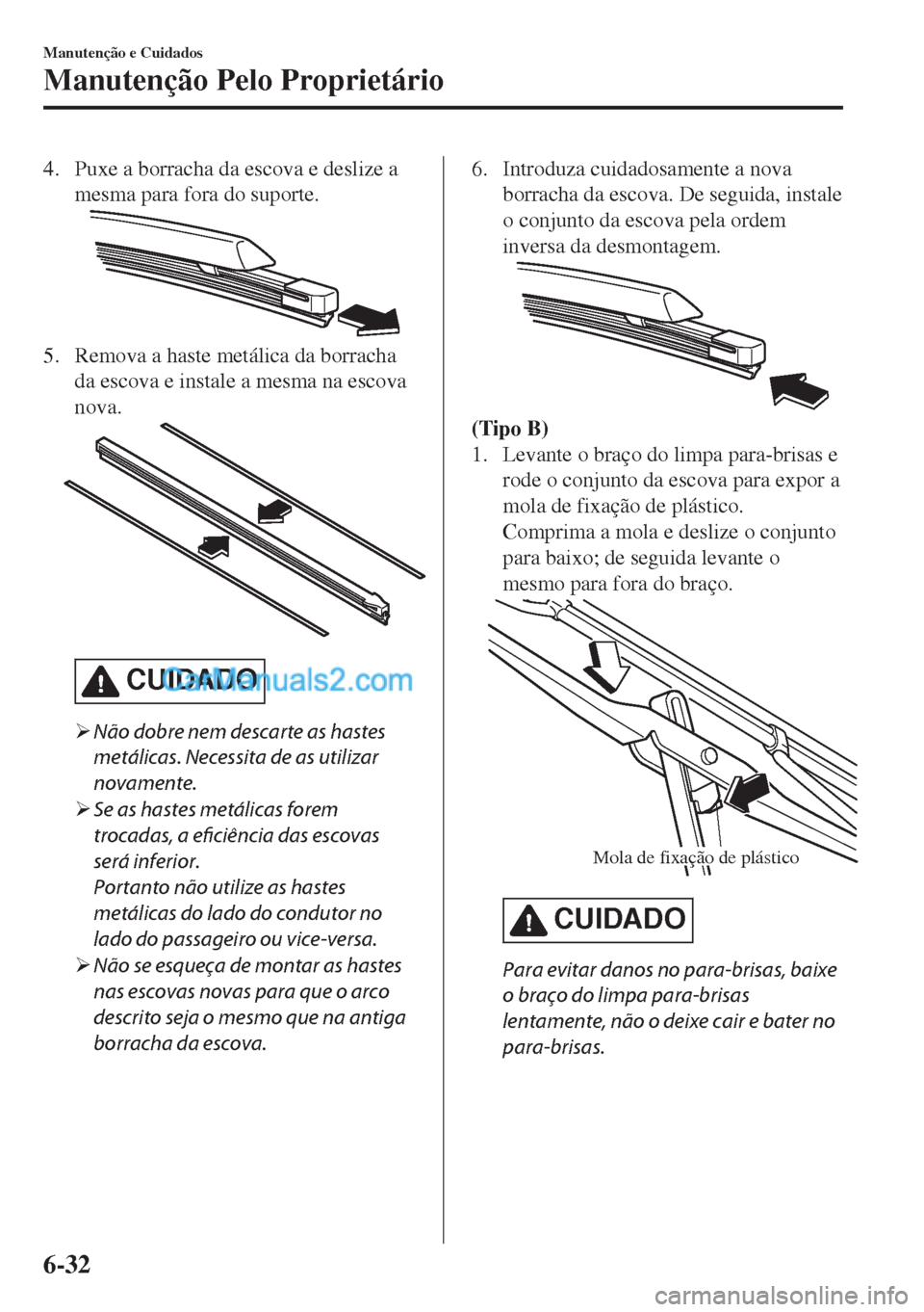 MAZDA MODEL MX-5 2018  Manual do proprietário (in Portuguese) 4. Puxe a borracha da escova e deslize a
mesma para fora do suporte.
5. Remova a haste metálica da borracha
da escova e instale a mesma na escova
nova.
CUIDADO
�¾Não dobre nem descarte as hastes
me