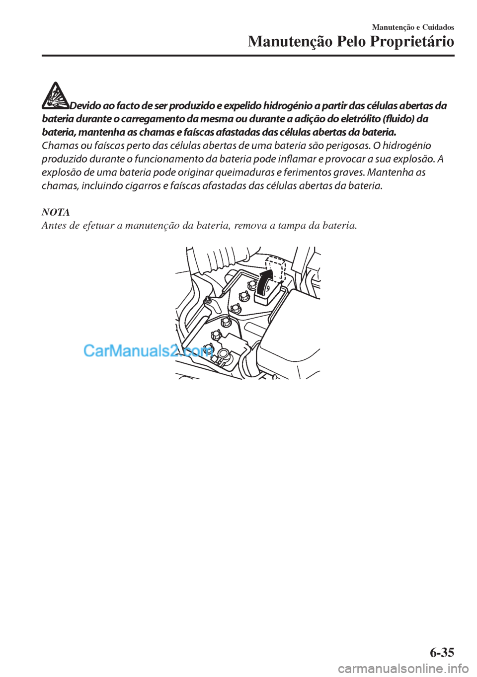 MAZDA MODEL MX-5 2018  Manual do proprietário (in Portuguese) Devido ao facto de ser produzido e expelido hidrogénio a partir das células abertas da
bateria durante o carregamento da mesma ou durante a adição do eletrólito (fluido) da
bateria, mantenha as c