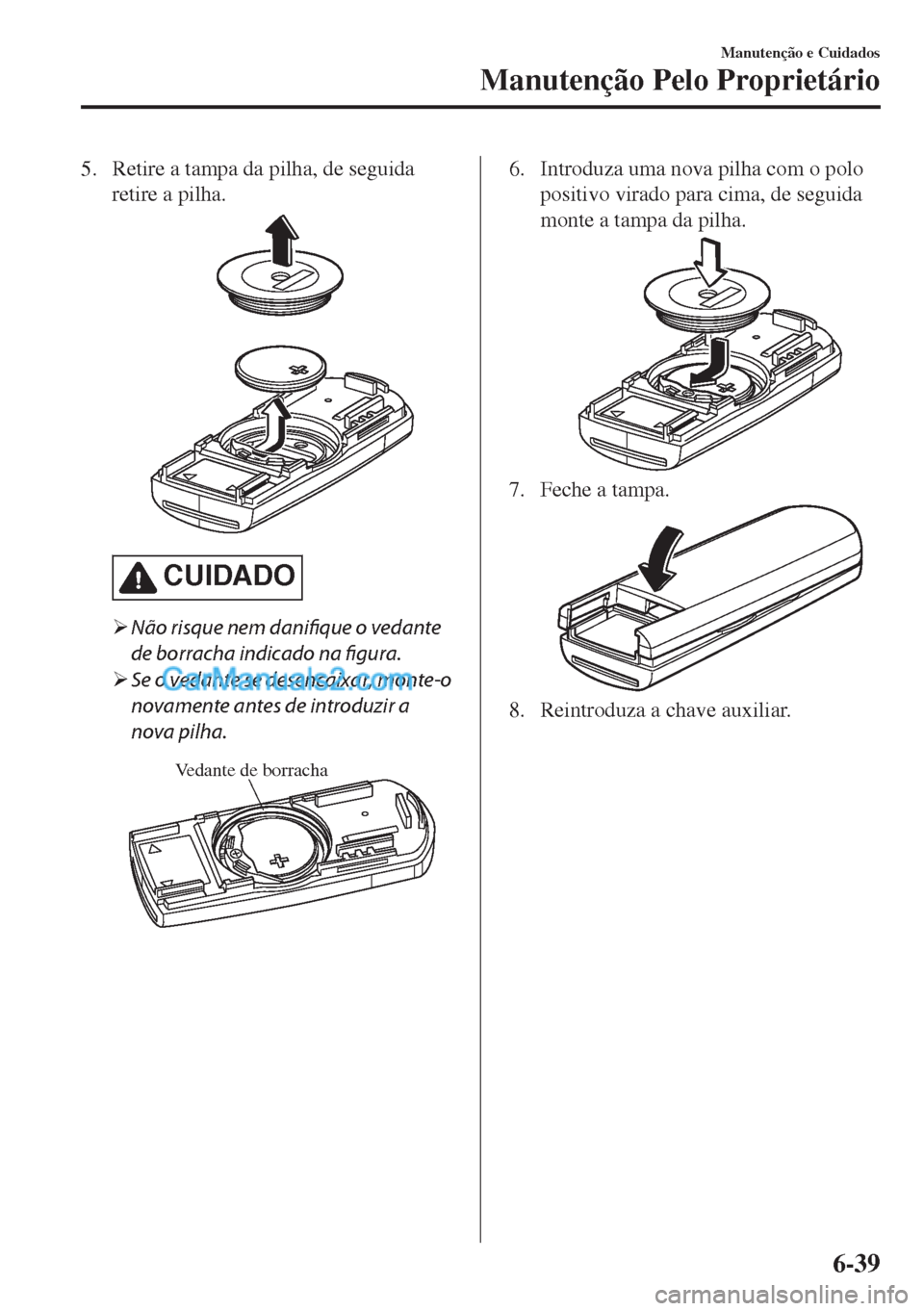 MAZDA MODEL MX-5 2018  Manual do proprietário (in Portuguese) 5. Retire a tampa da pilha, de seguida
retire a pilha.
CUIDADO
�¾Não risque nem danifique o vedante
de borracha indicado na figura.
�¾Se o vedante se desencaixar, monte-o
novamente antes de introdu