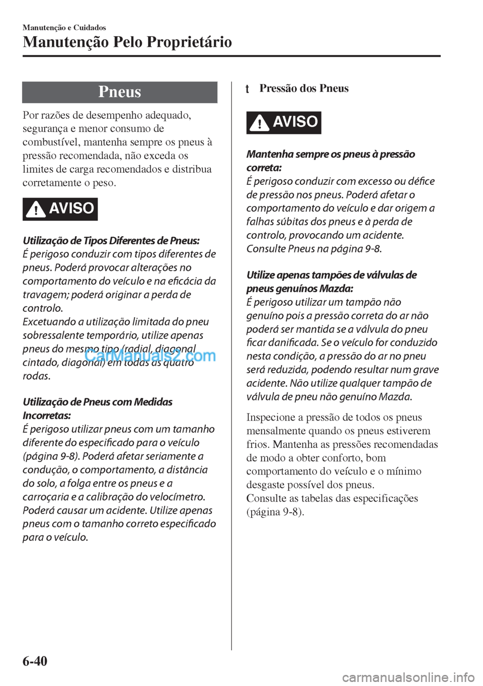 MAZDA MODEL MX-5 2018  Manual do proprietário (in Portuguese) Pneus
Por razões de desempenho adequado,
segurança e menor consumo de
combustível, mantenha sempre os pneus à
pressão recomendada, não exceda os
limites de carga recomendados e distribua
correta