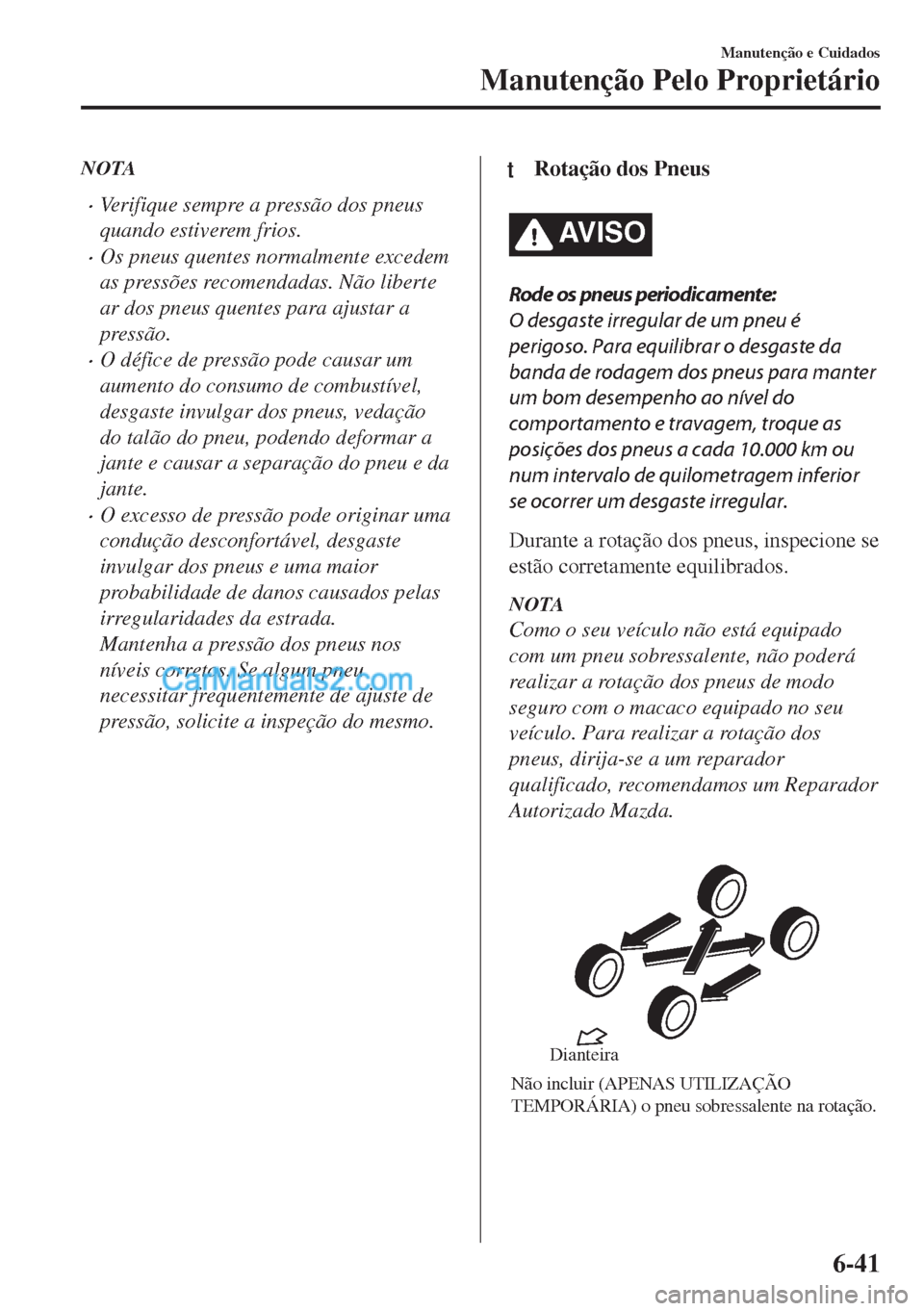 MAZDA MODEL MX-5 2018  Manual do proprietário (in Portuguese) NOTA
•Verifique sempre a pressão dos pneus
quando estiverem frios.
•Os pneus quentes normalmente excedem
as pressões recomendadas. Não liberte
ar dos pneus quentes para ajustar a
pressão.
•O